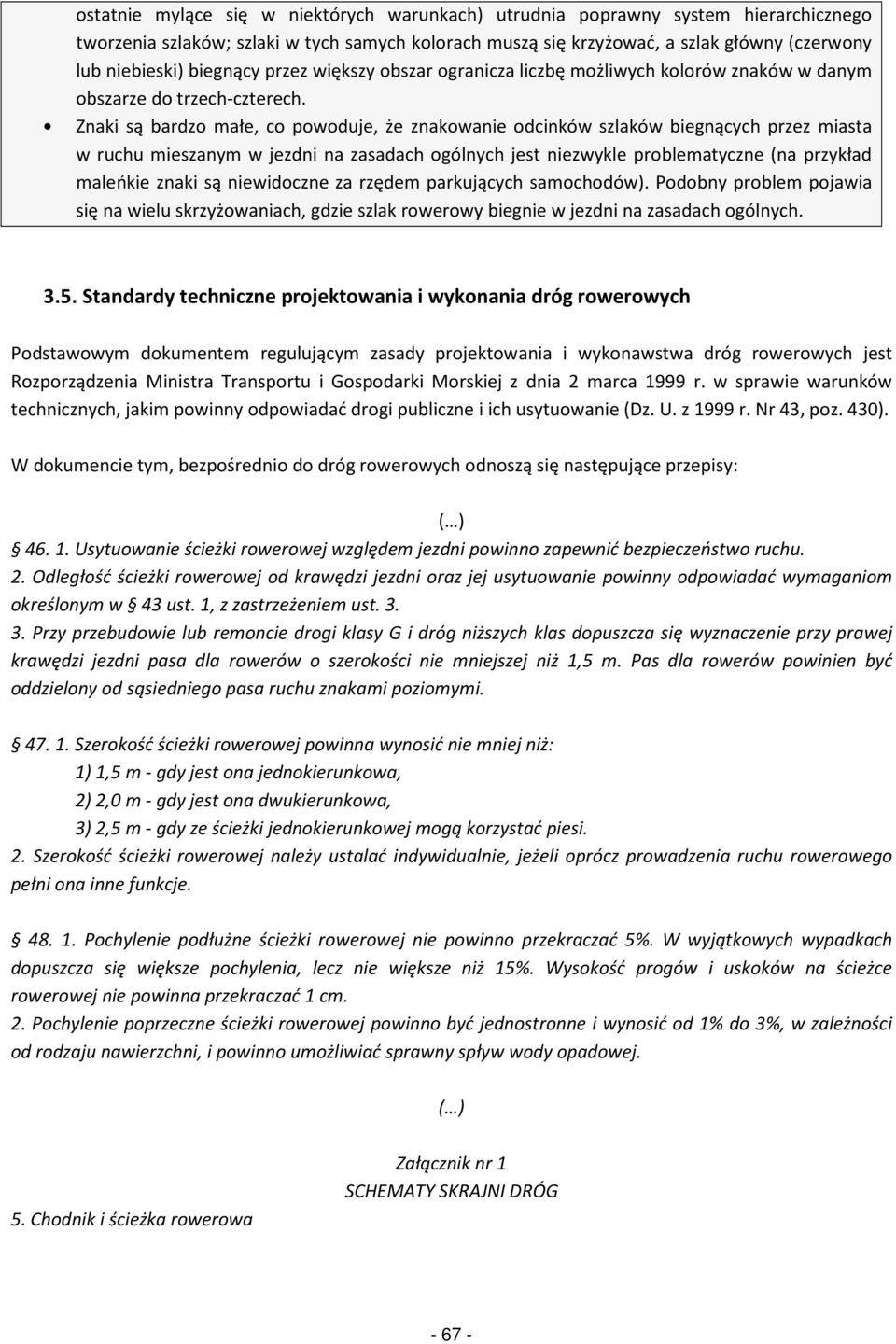 Znaki są bardzo małe, co powoduje, że znakowa odcinków szlaków biegnących przez miasta w ruchu mieszanym w jezdni na zasadach ogólnych jest zwykle problematyczne (na przykład maleńkie znaki są