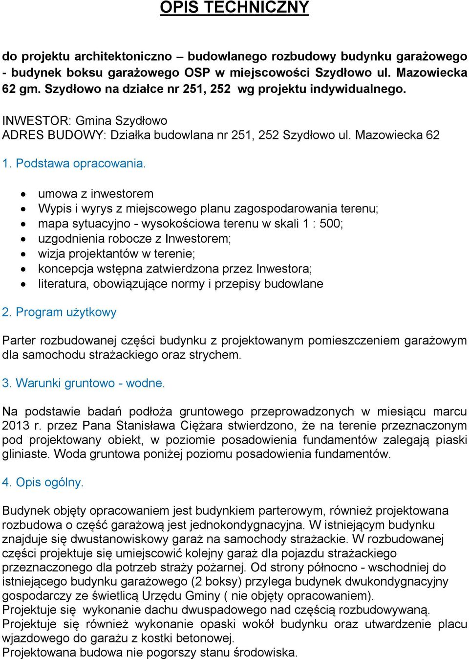 umowa z inwestorem Wypis i wyrys z miejscowego planu zagospodarowania terenu; mapa sytuacyjno - wysokościowa terenu w skali 1 : 500; uzgodnienia robocze z Inwestorem; wizja projektantów w terenie;