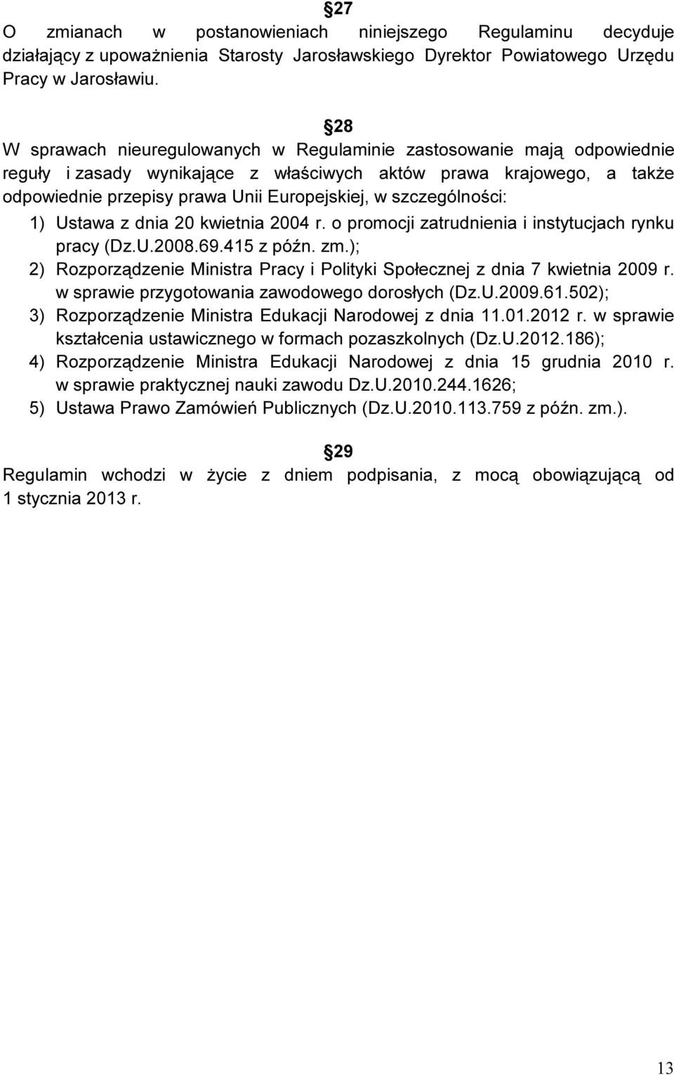 szczególności: 1) Ustawa z dnia 20 kwietnia 2004 r. o promocji zatrudnienia i instytucjach rynku pracy (Dz.U.2008.69.415 z późn. zm.