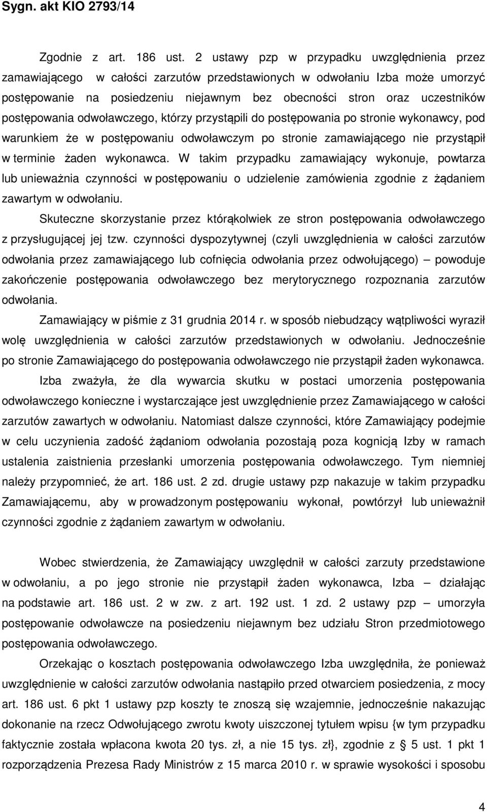 postępowania odwoławczego, którzy przystąpili do postępowania po stronie wykonawcy, pod warunkiem że w postępowaniu odwoławczym po stronie zamawiającego nie przystąpił w terminie żaden wykonawca.