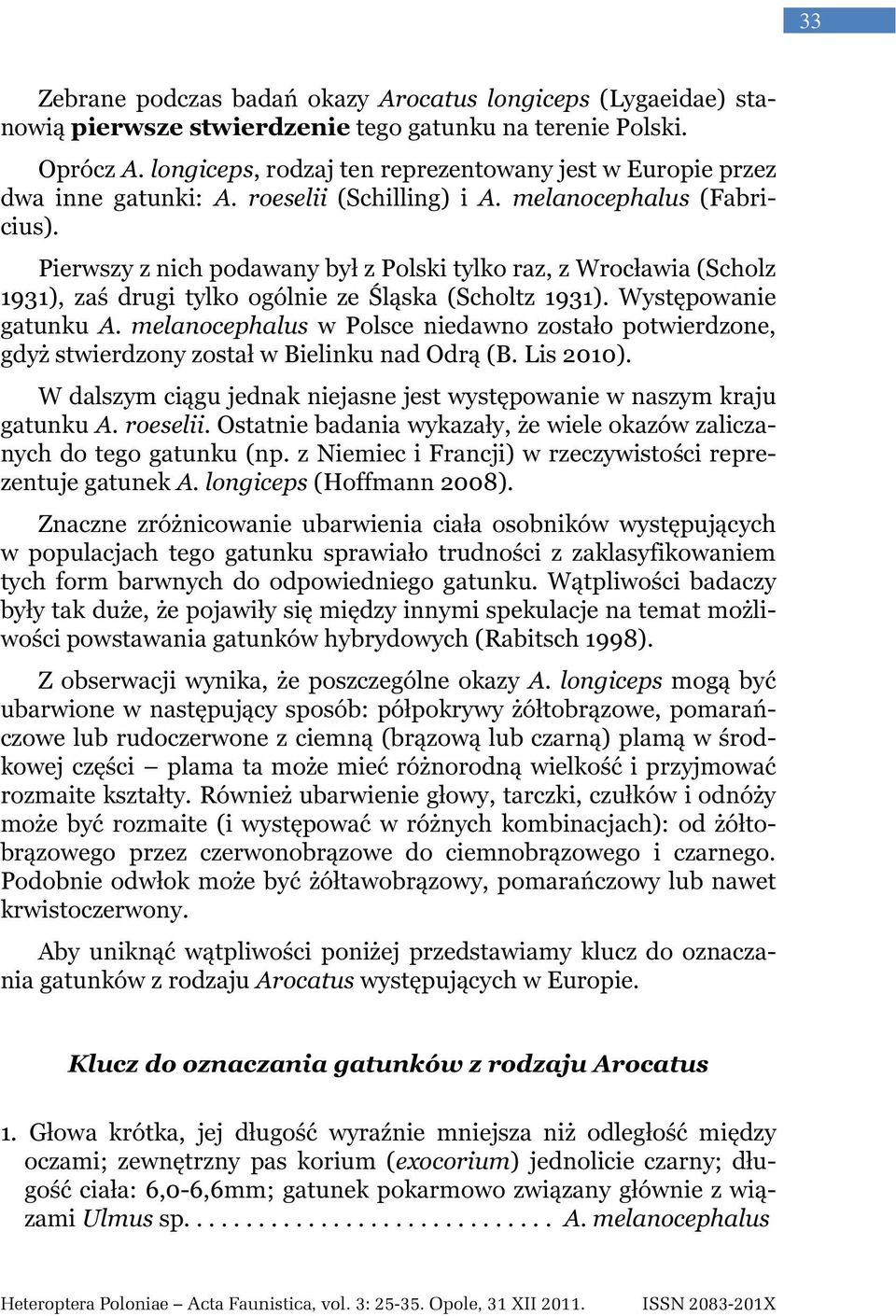 Pierwszy z nich podawany był z Polski tylko raz, z Wrocławia (Scholz 1931), zaś drugi tylko ogólnie ze Śląska (Scholtz 1931). Występowanie gatunku A.