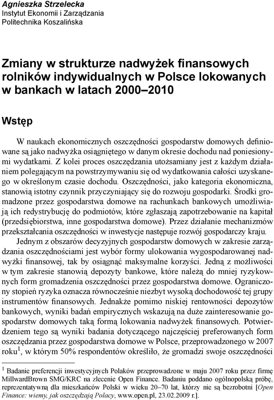 Z kolei proces oszczędzania utożsamiany jest z każdym działaniem polegającym na powstrzymywaniu się od wydatkowania całości uzyskanego w określonym czasie dochodu.