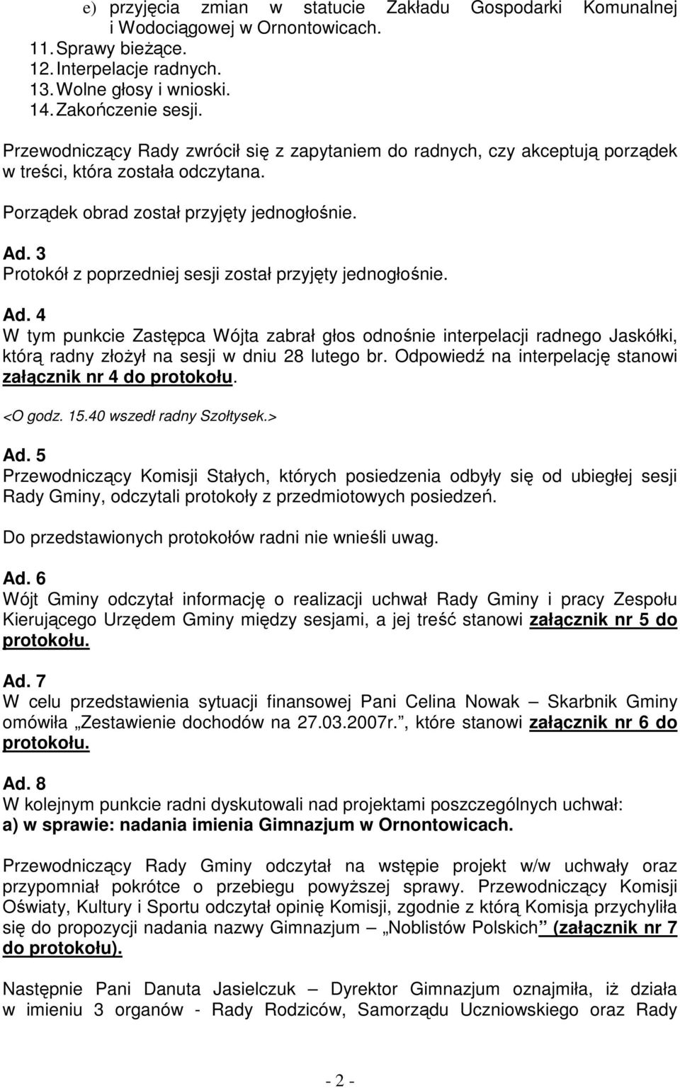 3 Protokół z poprzedniej sesji został przyjęty jednogłośnie. Ad. 4 W tym punkcie Zastępca Wójta zabrał głos odnośnie interpelacji radnego Jaskółki, którą radny złoŝył na sesji w dniu 28 lutego br.