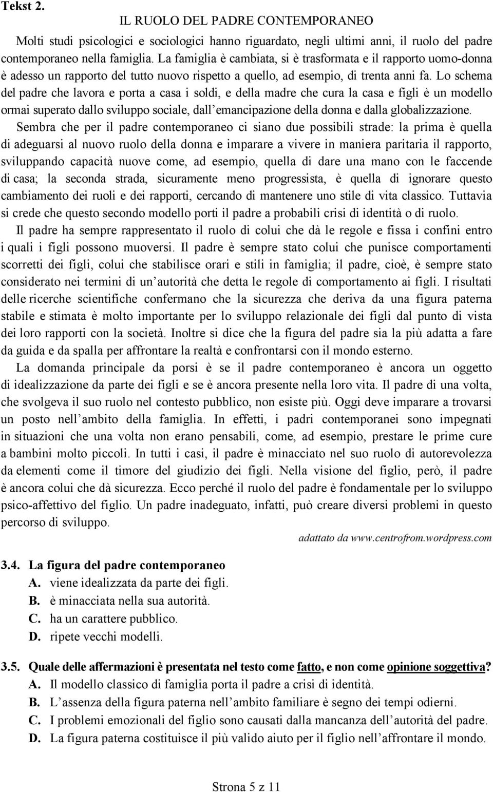 Lo schema del padre che lavora e porta a casa i soldi, e della madre che cura la casa e figli è un modello ormai superato dallo sviluppo sociale, dall emancipazione della donna e dalla