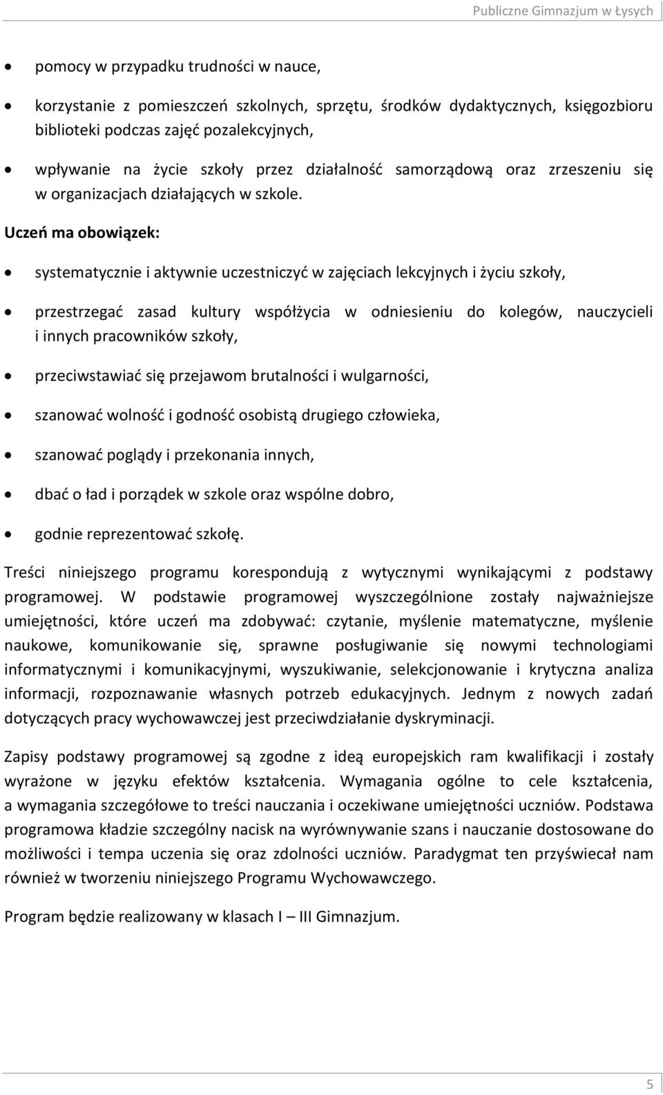 Uczeń ma obowiązek: systematycznie i aktywnie uczestniczyć w zajęciach lekcyjnych i życiu szkoły, przestrzegać zasad kultury współżycia w odniesieniu do kolegów, nauczycieli i innych pracowników