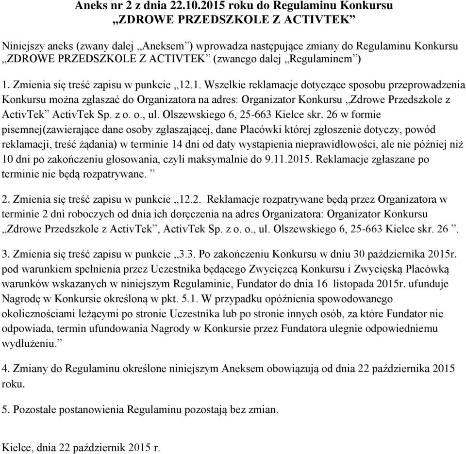 Regulaminem ) 1. Zmienia się treść zapisu w punkcie 12.1. Wszelkie reklamacje dotyczące sposobu przeprowadzenia Konkursu można zgłaszać do Organizatora na adres: Organizator Konkursu Zdrowe Przedszkole z ActivTek ActivTek Sp.