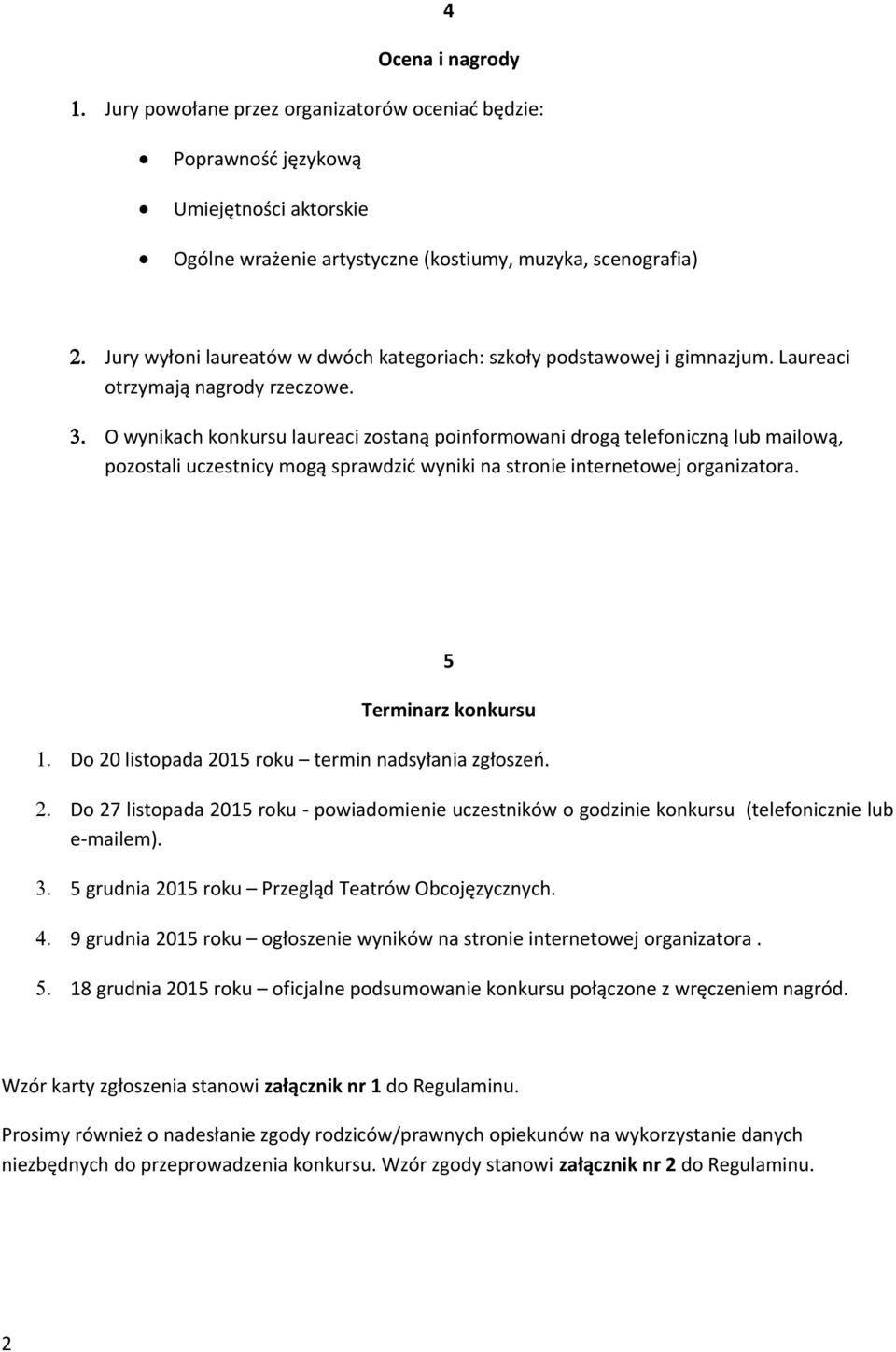 O wynikach konkursu laureaci zostaną poinformowani drogą telefoniczną lub mailową, pozostali uczestnicy mogą sprawdzić wyniki na stronie internetowej organizatora. 5 Terminarz konkursu 1.