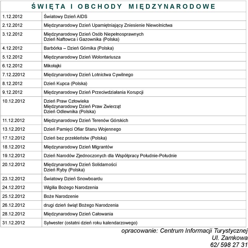 12.2012 Dzień Praw Człowieka Międzynarodowy Dzień Praw Zwierząt Dzień Odlewnika (Polska) 11.12.2012 Międzynarodowy Dzień Terenów Górskich 13.12.2012 Dzień Pamięci Ofiar Stanu Wojennego 17.12.2012 Dzień bez przekleństw (Polska) 18.