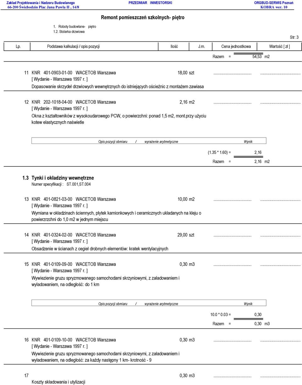 ..... Okna z kształtowników z wysokoudarowego PCW, o powierzchni: ponad 1,5 m2, mont.przy użyciu kotew elastycznych naświetle (1.35 * 1.60) = 2,16 Razem = 2,16 m2 1.