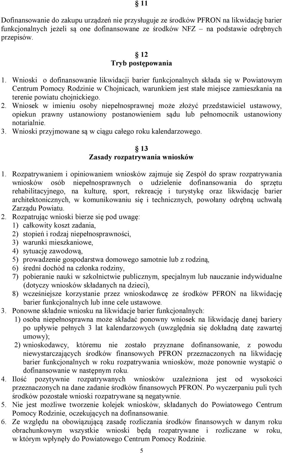 Wnioski o dofinansowanie likwidacji barier funkcjonalnych składa się w Powiatowym Centrum Pomocy Rodzinie w Chojnicach, warunkiem jest stałe miejsce zamieszkania na terenie powiatu chojnickiego. 2.