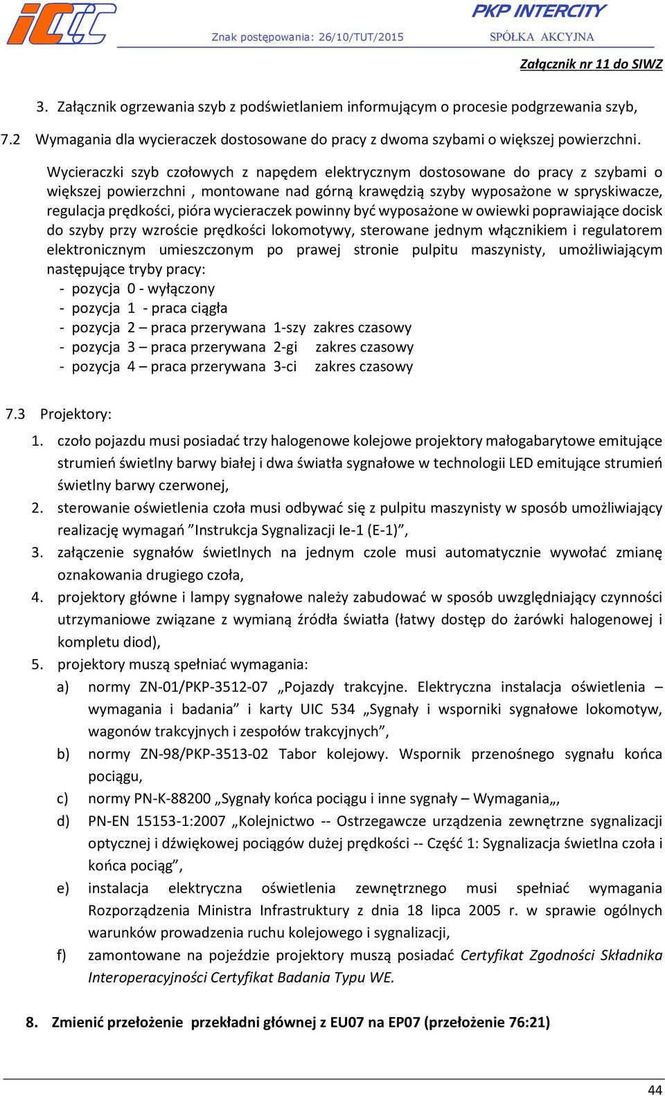 wycieraczek powinny być wyposażone w owiewki poprawiające docisk do szyby przy wzroście prędkości lokomotywy, sterowane jednym włącznikiem i regulatorem elektronicznym umieszczonym po prawej stronie
