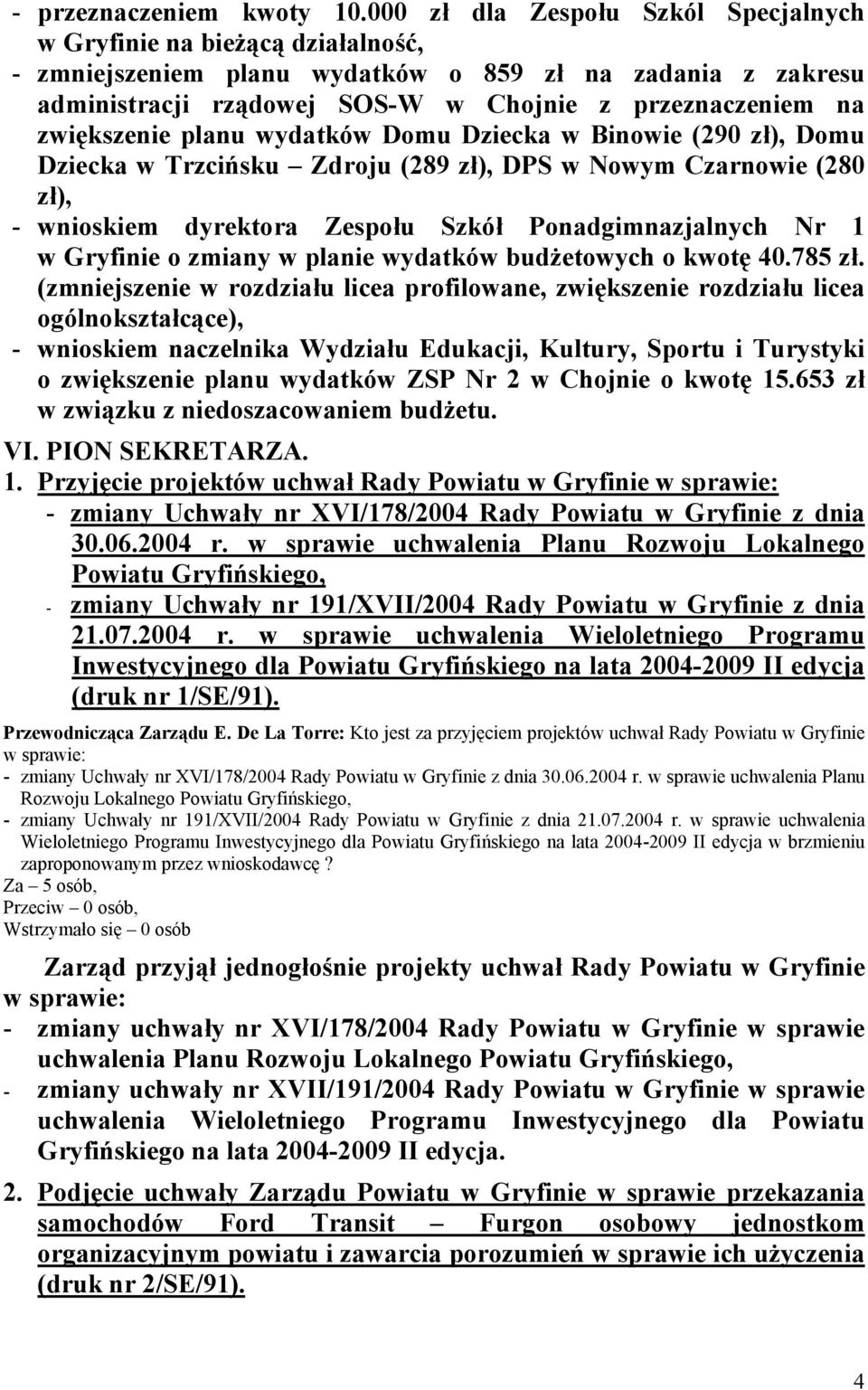 zwiększenie planu wydatków Domu Dziecka w Binowie (290 zł), Domu Dziecka w Trzcińsku Zdroju (289 zł), DPS w Nowym Czarnowie (280 zł), - wnioskiem dyrektora Zespołu Szkół Ponadgimnazjalnych Nr 1 w