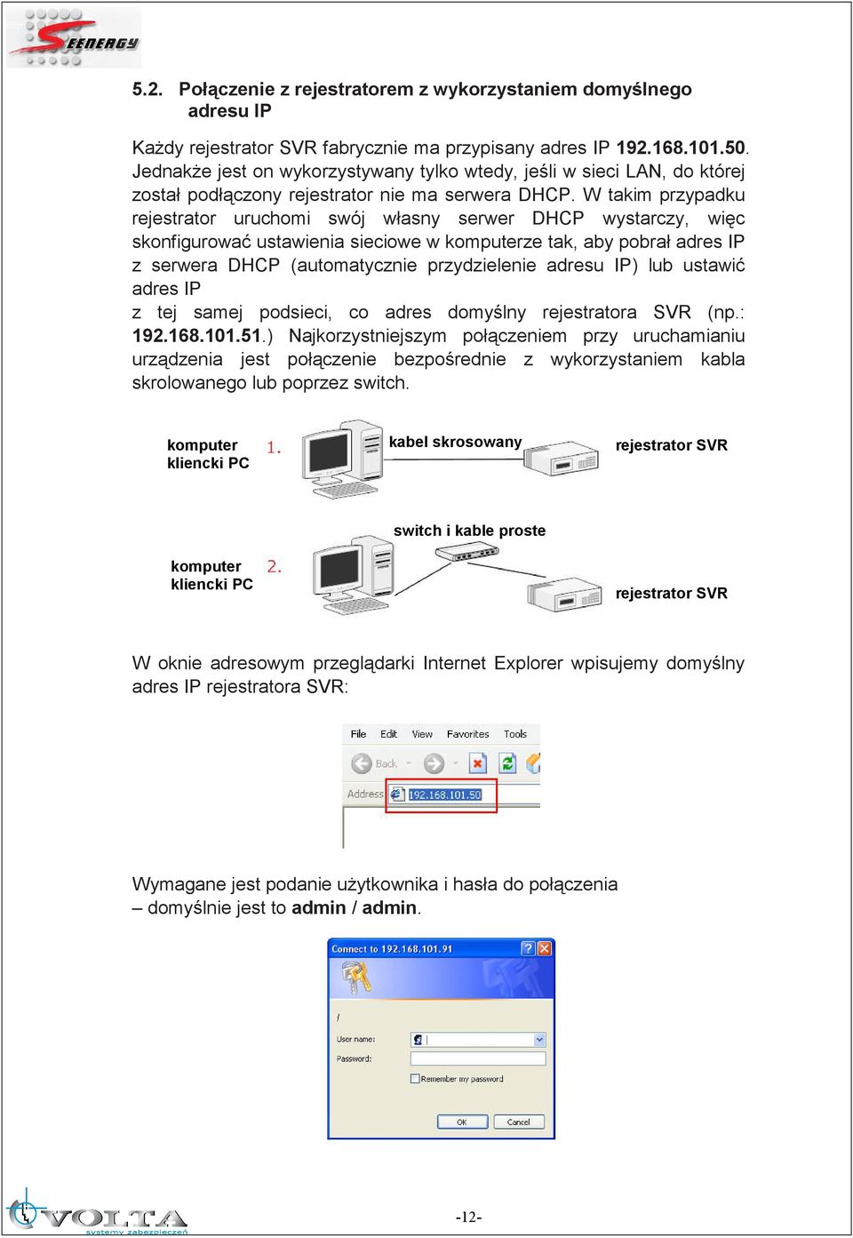 W takim przypadku rejestrator uruchomi swój własny serwer DHCP wystarczy, więc skonfigurować ustawienia sieciowe w komputerze tak, aby pobrał adres IP z serwera DHCP (automatycznie przydzielenie