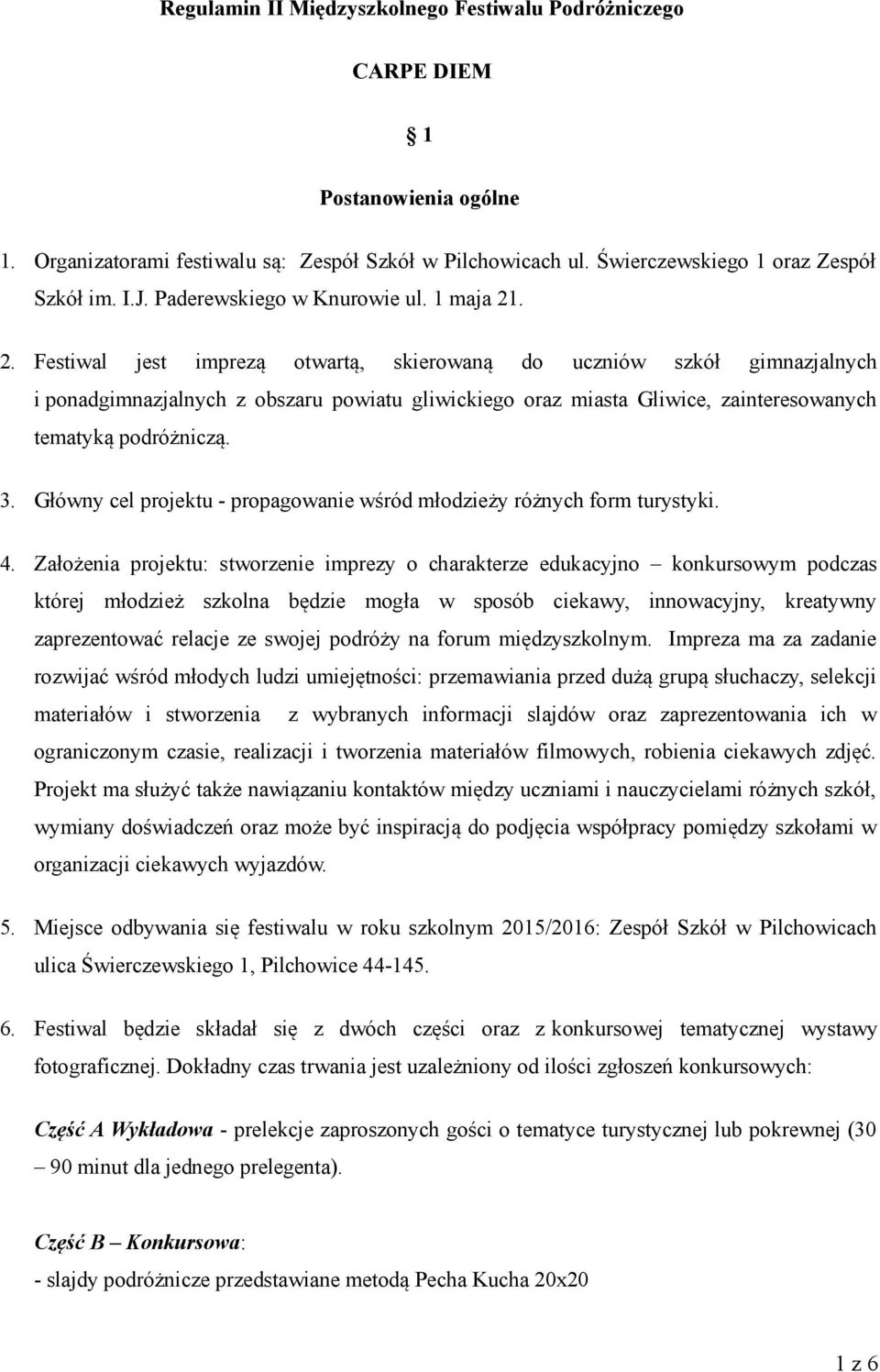 . 2. Festiwal jest imprezą otwartą, skierowaną do uczniów szkół gimnazjalnych i ponadgimnazjalnych z obszaru powiatu gliwickiego oraz miasta Gliwice, zainteresowanych tematyką podróżniczą. 3.