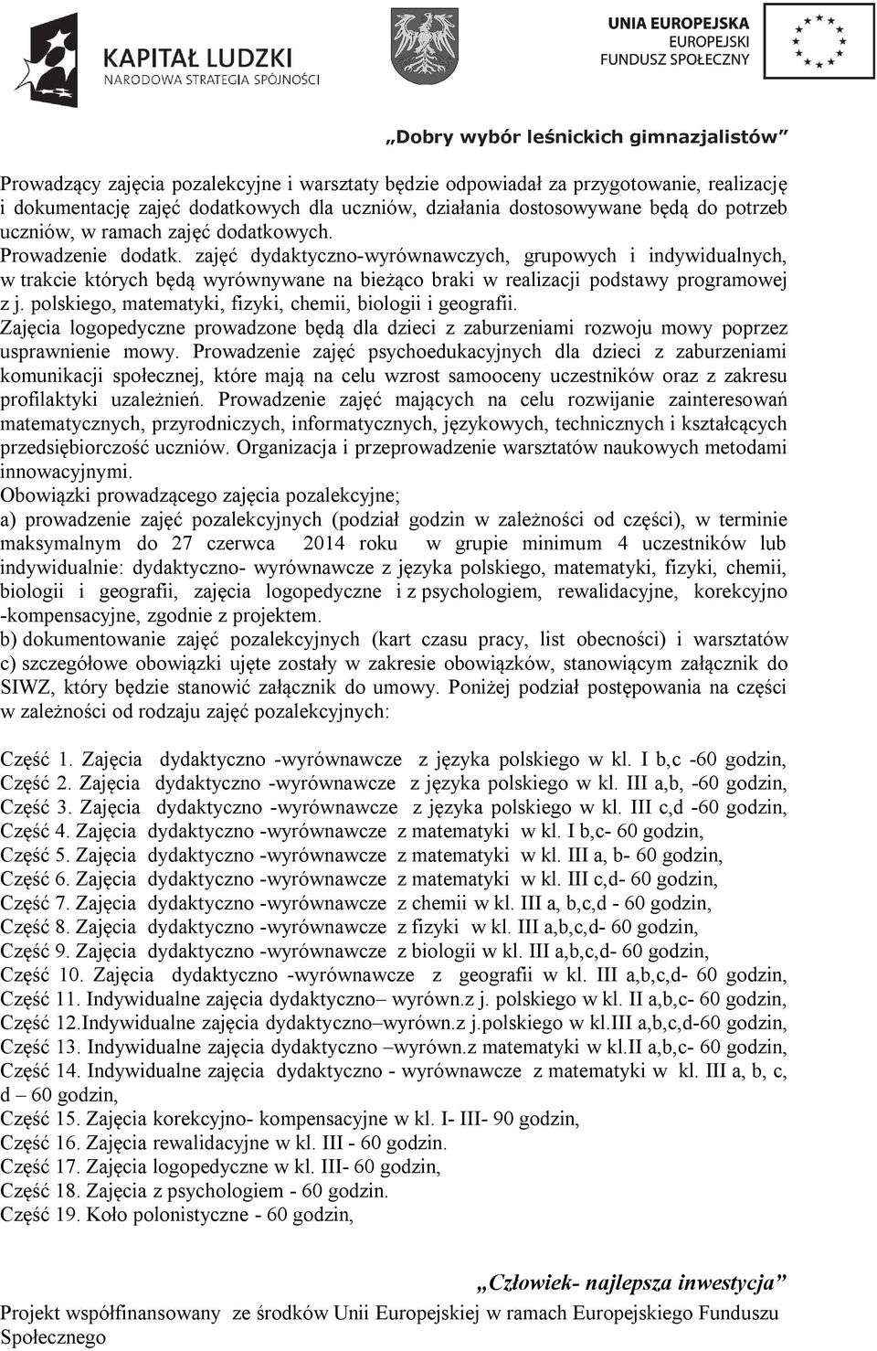 polskiego, matematyki, fizyki, chemii, biologii i geografii. Zajęcia logopedyczne prowadzone będą dla dzieci z zaburzeniami rozwoju mowy poprzez usprawnienie mowy.