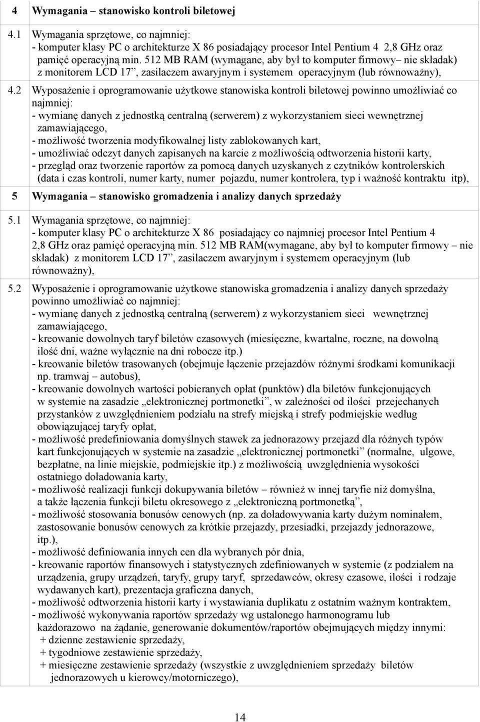 2 Wyposażenie i oprogramowanie użytkowe stanowiska kontroli biletowej powinno umożliwiać co najmniej: - wymianę danych z jednostką centralną (serwerem) z wykorzystaniem sieci wewnętrznej