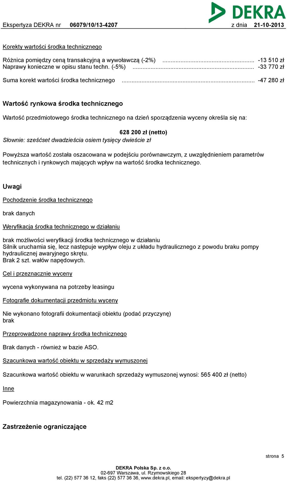 .. -47 280 zł Wartość rynkowa środka technicznego Wartość przedmiotowego środka technicznego na dzień sporządzenia wyceny określa się na: 628 200 zł (netto) Słownie: sześćset dwadzieścia osiem