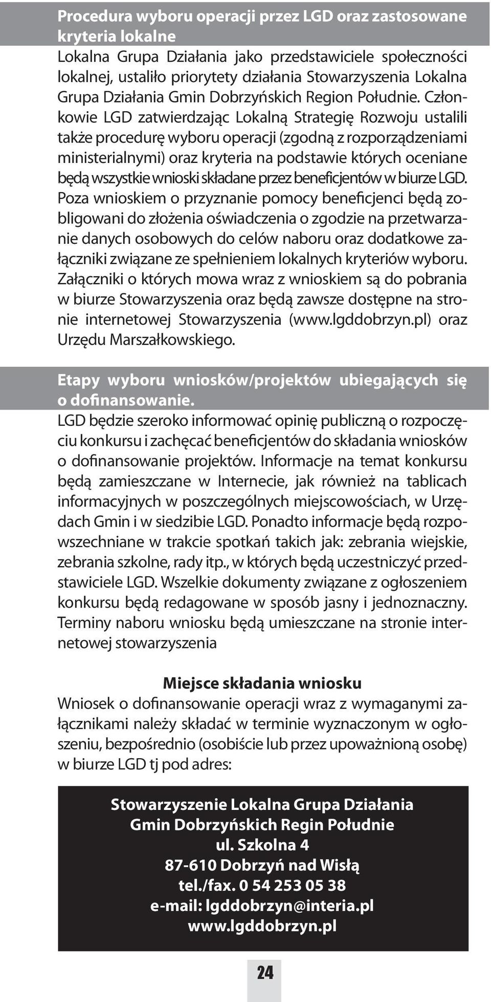 Członkowie LGD zatwierdzając Lokalną Strategię Rozwoju ustalili także procedurę wyboru operacji (zgodną z rozporządzeniami ministerialnymi) oraz kryteria na podstawie których oceniane będą wszystkie