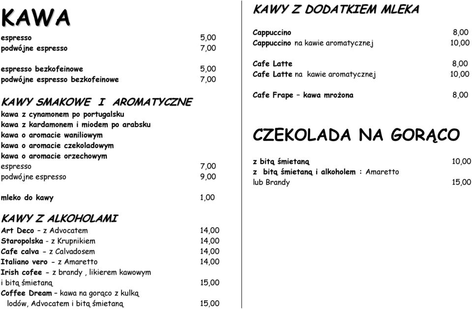 10,00 Cafe Latte 8,00 Cafe Latte na kawie aromatycznej 10,00 Cafe Frape kawa mrożona 8,00 CZEKOLADA NA GORĄCO z bitą śmietaną 10,00 z bitą śmietaną i alkoholem : Amaretto lub Brandy 15,00 mleko do