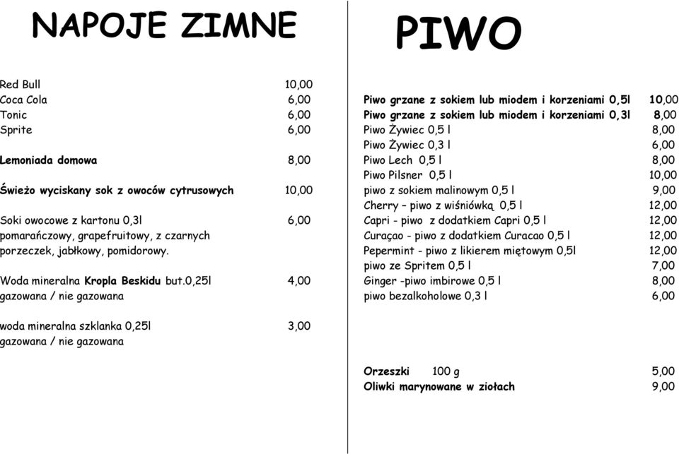 0,25l 4,00 gazowana / nie gazowana Piwo grzane z sokiem lub miodem i korzeniami 0,5l 10,00 Piwo grzane z sokiem lub miodem i korzeniami 0,3l 8,00 Piwo Żywiec 0,5 l 8,00 Piwo Żywiec 0,3 l 6,00 Piwo