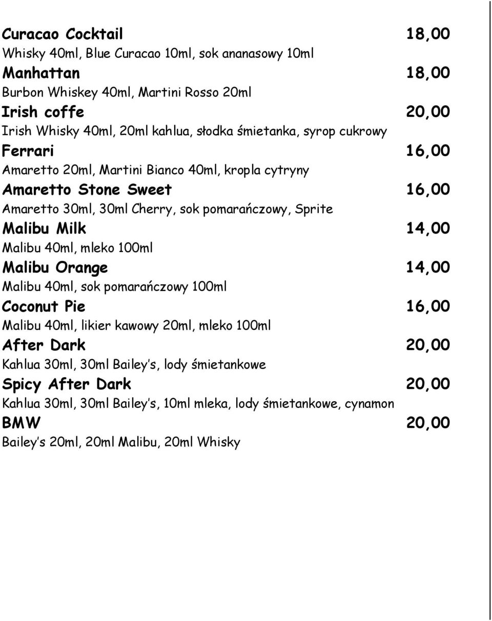 Malibu Milk 14,00 Malibu 40ml, mleko 100ml Malibu Orange 14,00 Malibu 40ml, sok pomarańczowy 100ml Coconut Pie 16,00 Malibu 40ml, likier kawowy 20ml, mleko 100ml After Dark 20,00