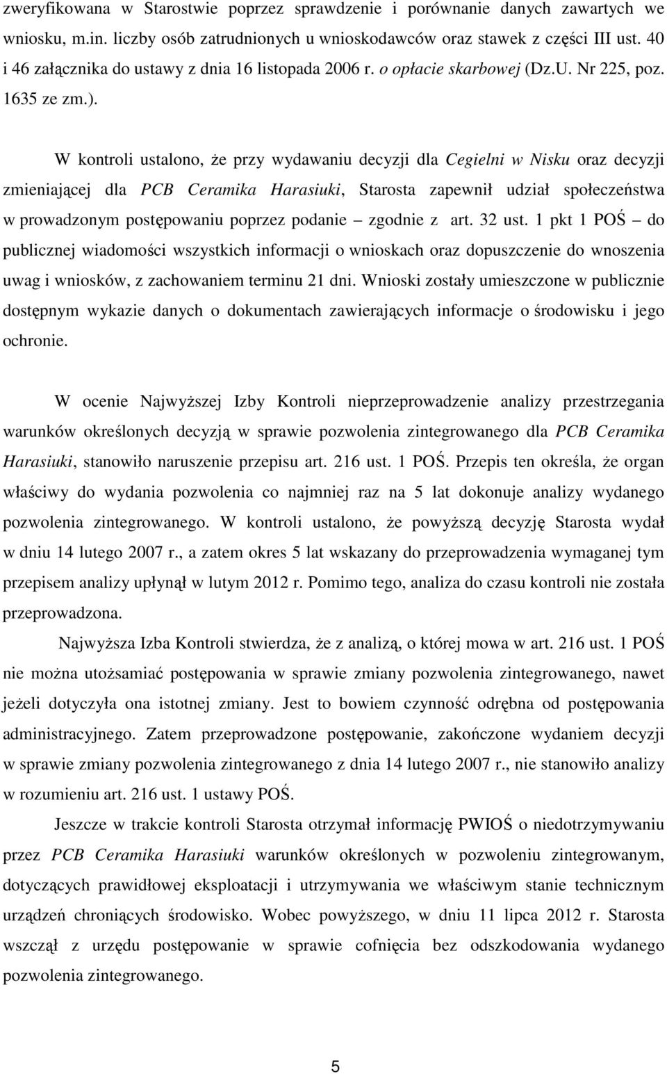 W kontroli ustalono, że przy wydawaniu decyzji dla Cegielni w Nisku oraz decyzji zmieniającej dla PCB Ceramika Harasiuki, Starosta zapewnił udział społeczeństwa w prowadzonym postępowaniu poprzez