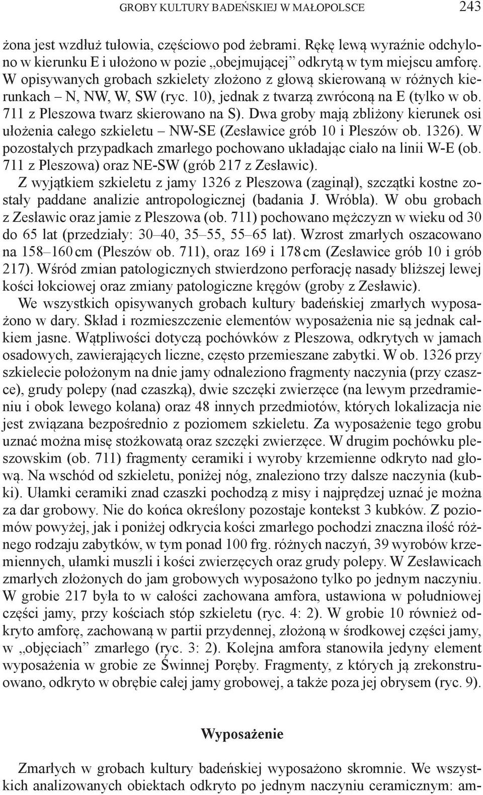 Dwa groby mają zbliżony kierunek osi ułożenia całego szkieletu NW-SE (Zesławice grób 10 i Pleszów ob. 1326). W pozostałych przypadkach zmarłego pochowano układając ciało na linii W-E (ob.