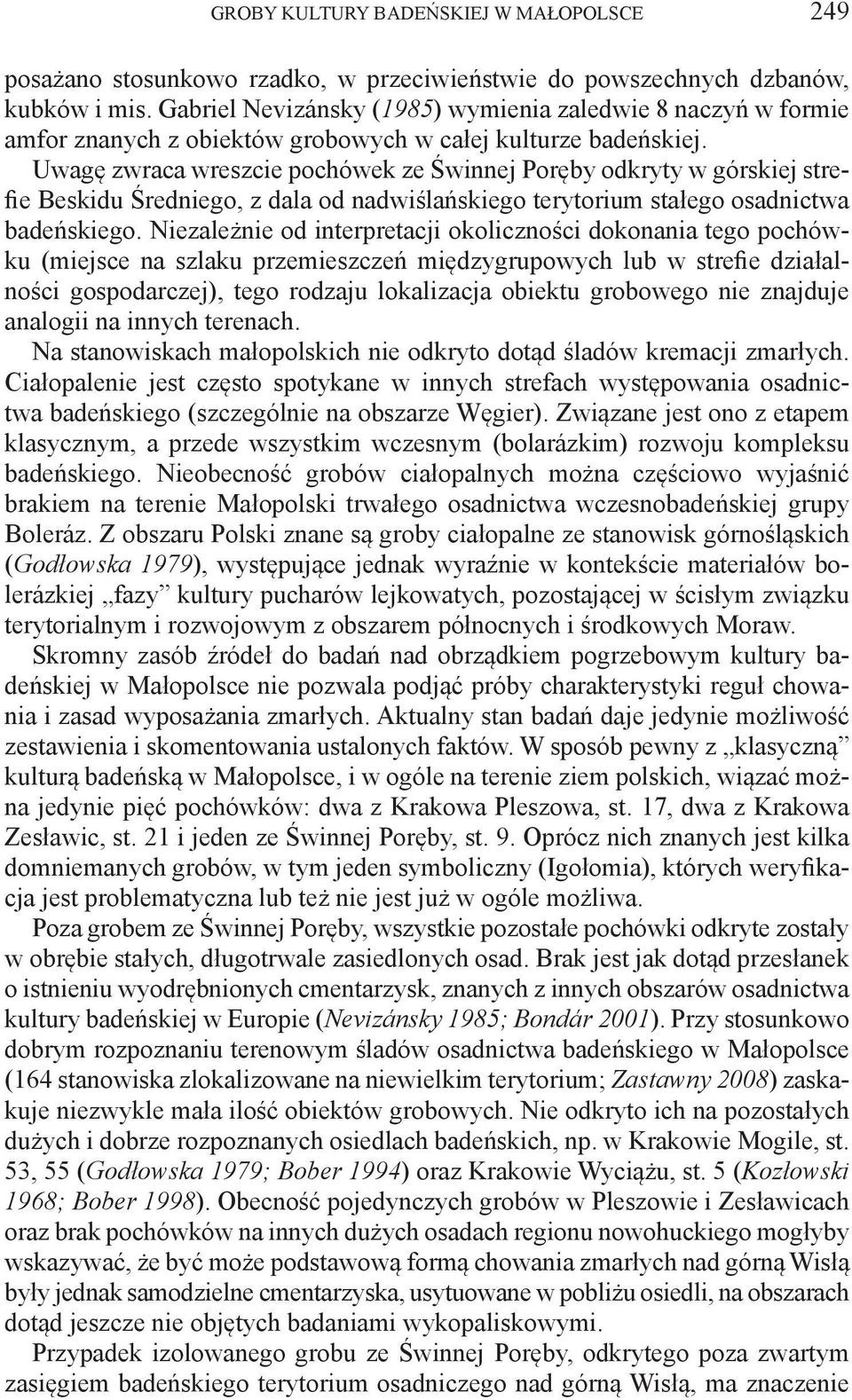 Uwagę zwraca wreszcie pochówek ze Świnnej Poręby odkryty w górskiej strefie Beskidu Średniego, z dala od nadwiślańskiego terytorium stałego osadnictwa badeńskiego.