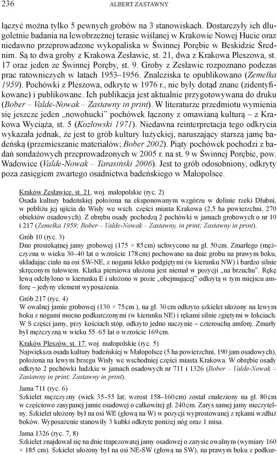 Są to dwa groby z Krakowa Zesławic, st. 21, dwa z Krakowa Pleszowa, st. 17 oraz jeden ze Świnnej Poręby, st. 9. Groby z Zesławic rozpoznano podczas prac ratowniczych w latach 1953 1956.
