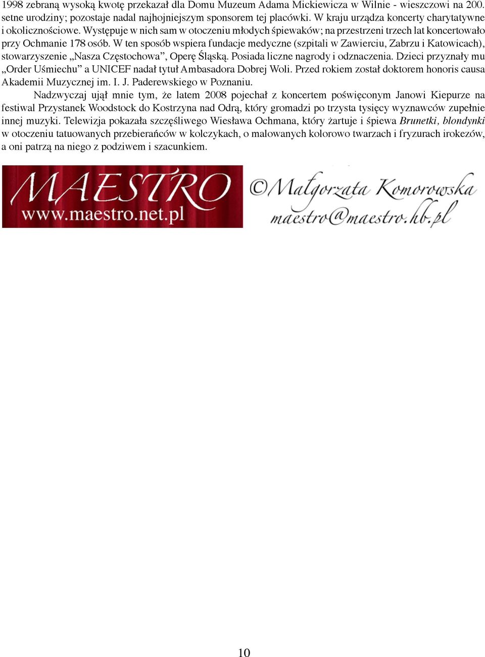 W ten sposób wspiera fundacje medyczne (szpitali w Zawierciu, Zabrzu i Katowicach), stowarzyszenie Nasza Częstochowa, Operę Śląską. Posiada liczne nagrody i odznaczenia.