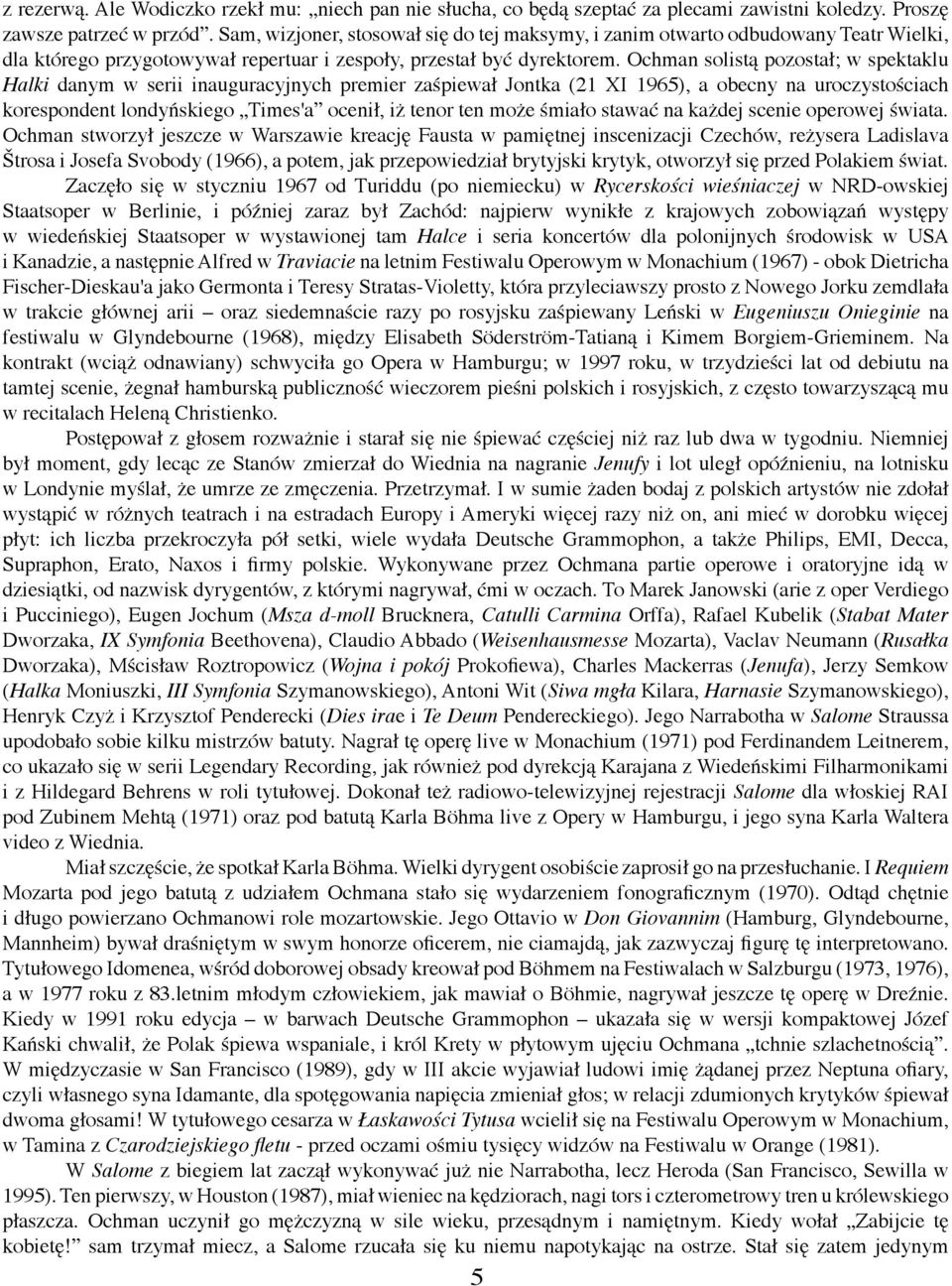 Ochman solistą pozostał; w spektaklu Halki danym w serii inauguracyjnych premier zaśpiewał Jontka (21 XI 1965), a obecny na uroczystościach korespondent londyńskiego Times'a ocenił, iż tenor ten może