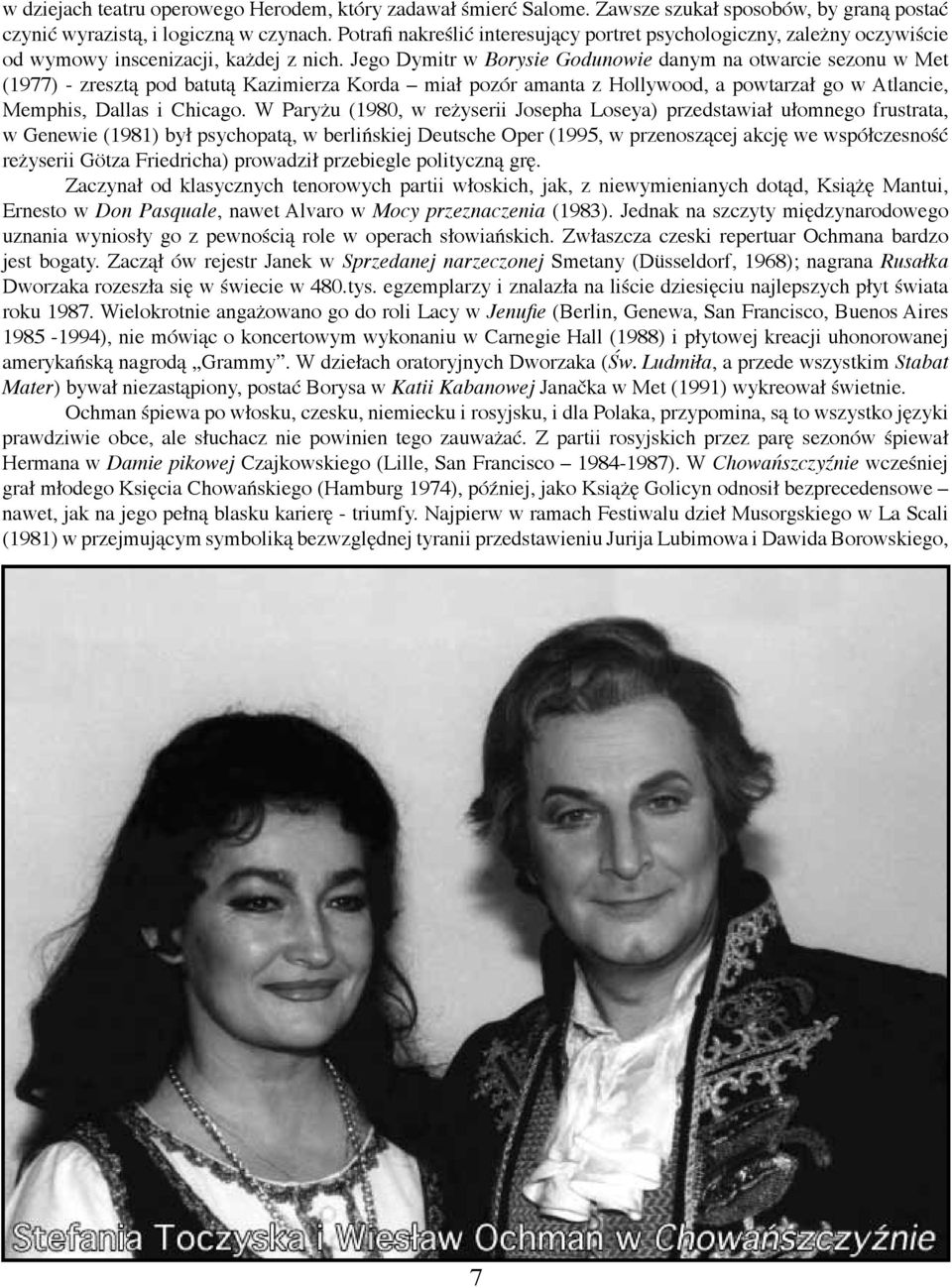Jego Dymitr w Borysie Godunowie danym na otwarcie sezonu w Met (1977) - zresztą pod batutą Kazimierza Korda miał pozór amanta z Hollywood, a powtarzał go w Atlancie, Memphis, Dallas i Chicago.