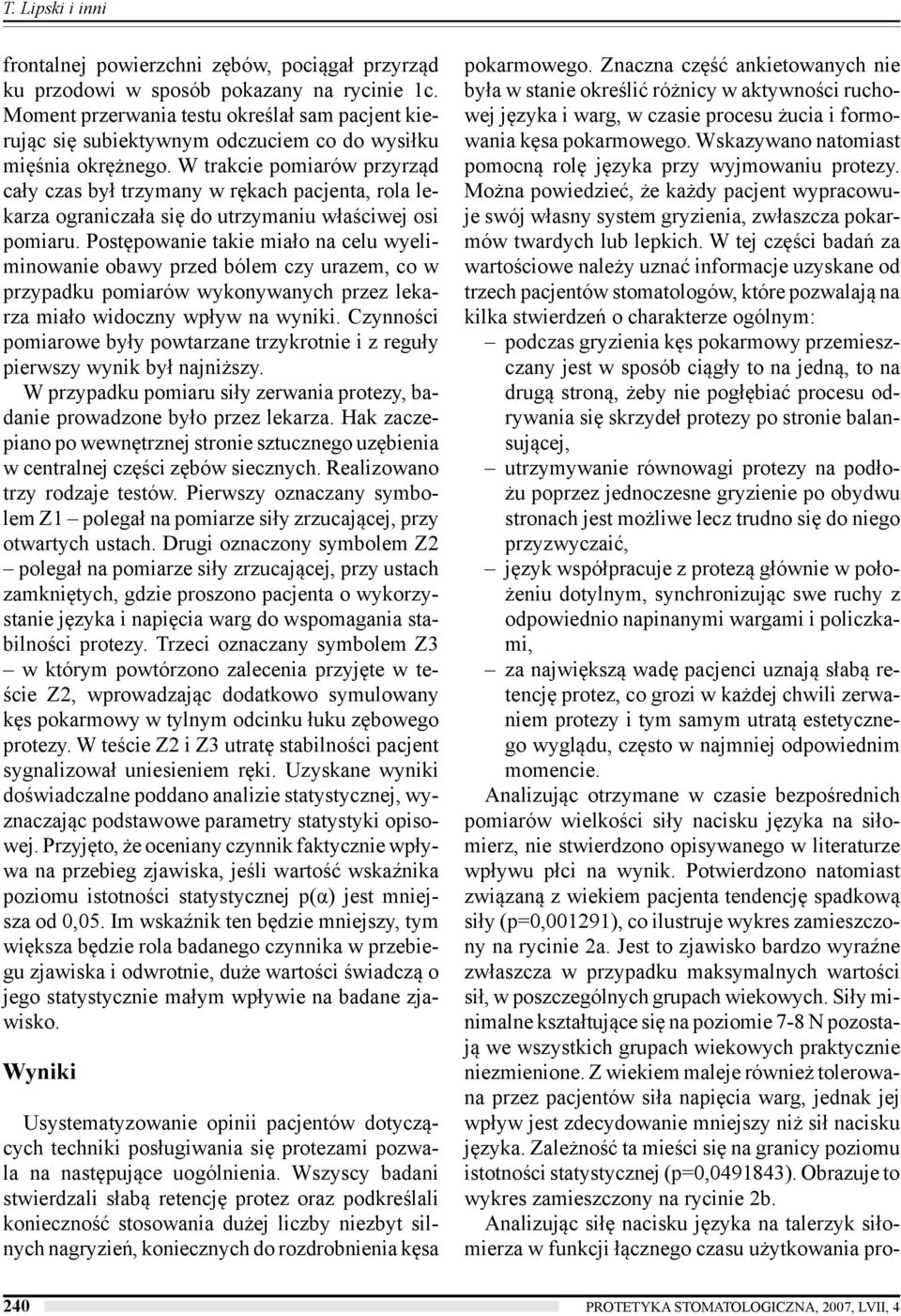 W trakcie pomiarów przyrząd cały czas był trzymany w rękach pacjenta, rola lekarza ograniczała się do utrzymaniu właściwej osi pomiaru.