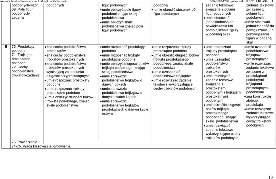 przyprostokątnych umie rozpoznać prostokąty podobne umie rozpoznać trójkąty prostokątne podobne umie obliczyć długości boków trójkąta podobnego, znając skalę podobieństwa 73. Powtórzenie 74-75.