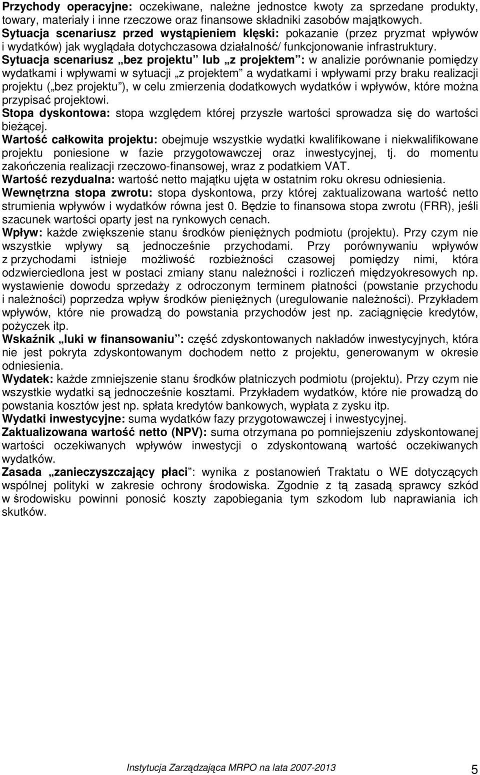 Sytuacja scenariusz bez projektu lub z projektem : w analizie porównanie pomiędzy wydatkami i wpływami w sytuacji z projektem a wydatkami i wpływami przy braku realizacji projektu ( bez projektu ), w