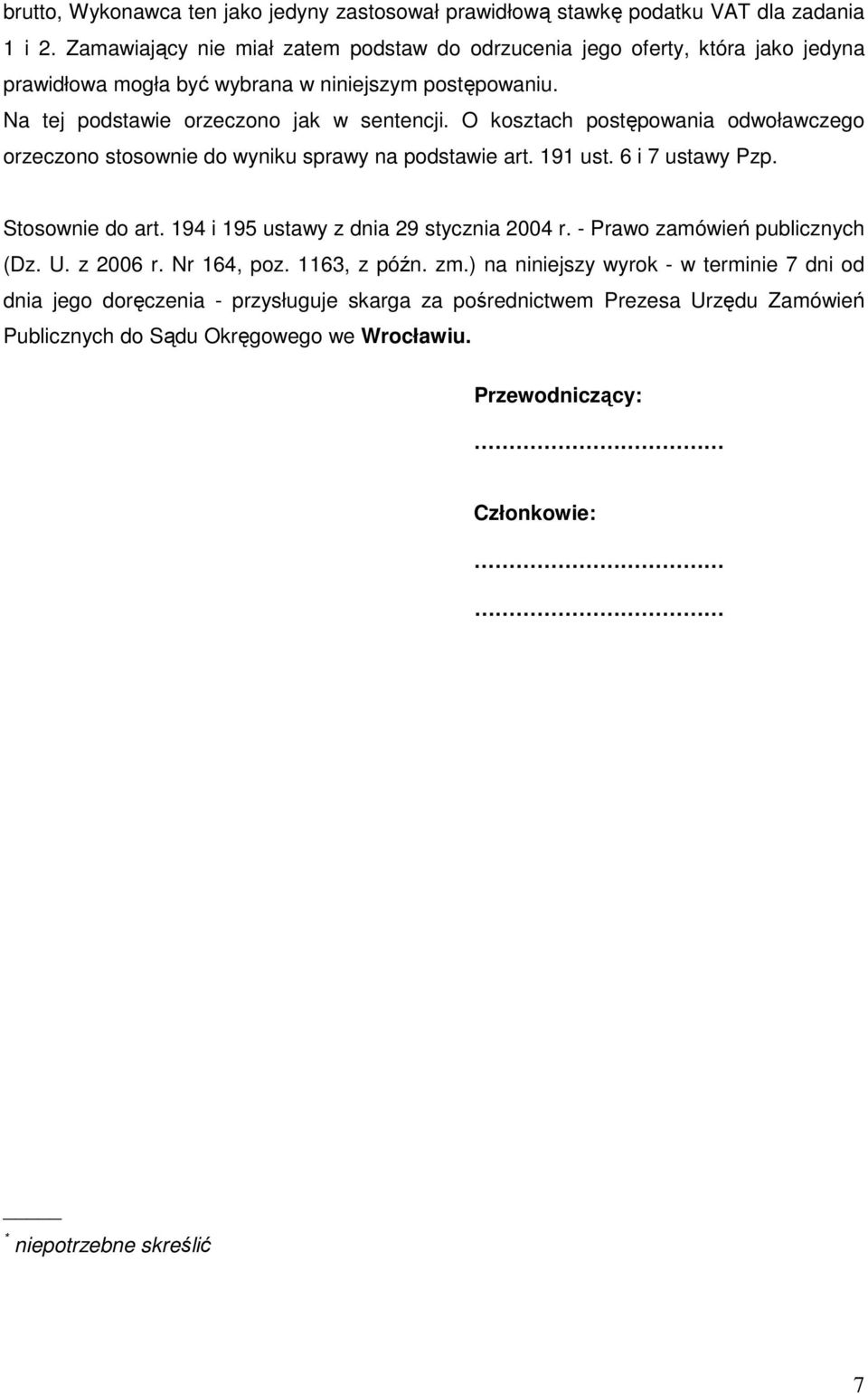 O kosztach postępowania odwoławczego orzeczono stosownie do wyniku sprawy na podstawie art. 191 ust. 6 i 7 ustawy Pzp. Stosownie do art. 194 i 195 ustawy z dnia 29 stycznia 2004 r.