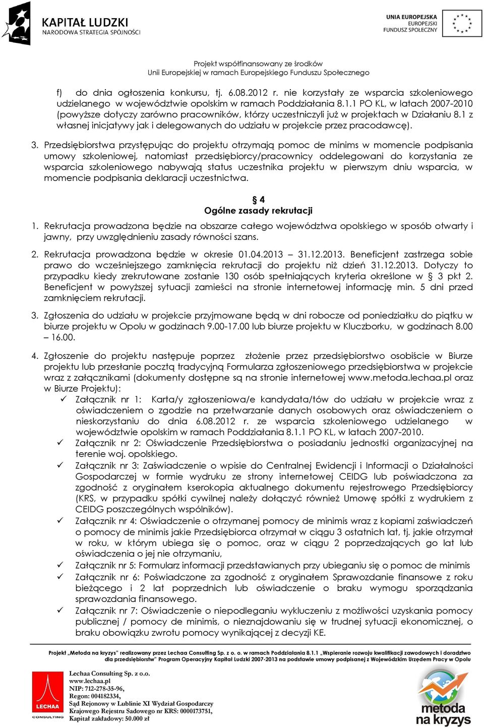 Przedsiębiorstwa przystępując do projektu otrzymają pomoc de minims w momencie podpisania umowy szkoleniowej, natomiast przedsiębiorcy/pracownicy oddelegowani do korzystania ze wsparcia szkoleniowego