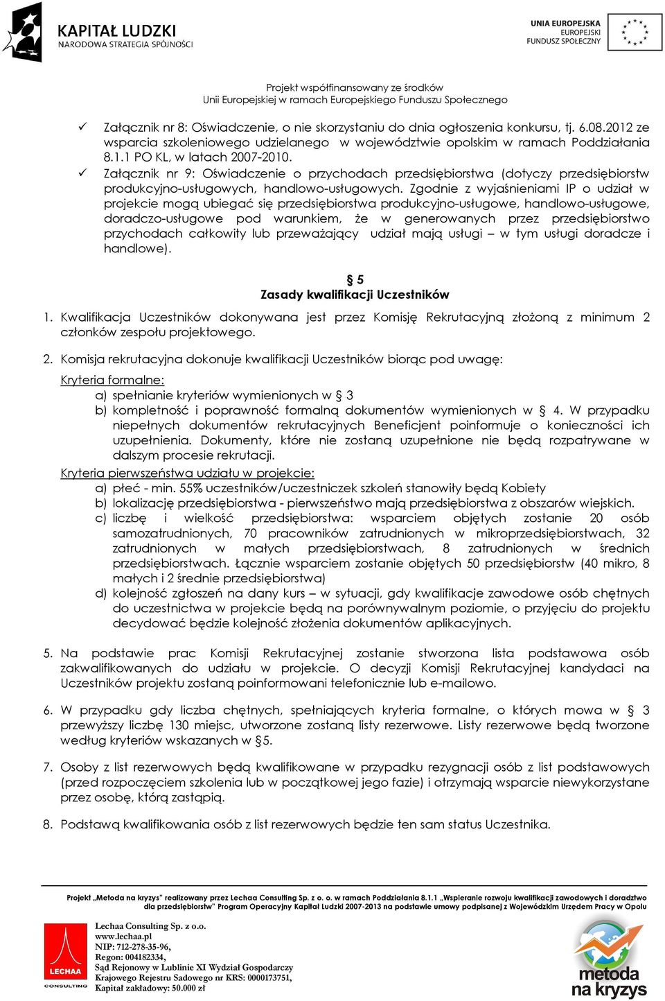Zgodnie z wyjaśnieniami IP o udział w projekcie mogą ubiegać się przedsiębiorstwa produkcyjno-usługowe, handlowo-usługowe, doradczo-usługowe pod warunkiem, że w generowanych przez przedsiębiorstwo