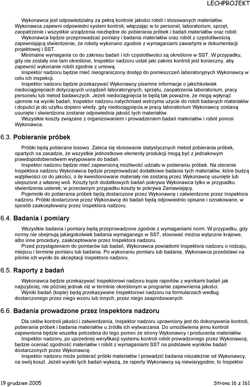 Wykonawca będzie przeprowadzać pomiary i badania materiałów oraz robót z częstotliwością zapewniającą stwierdzenie, że roboty wykonano zgodnie z wymaganiami zawartymi w dokumentacji projektowej i SST.