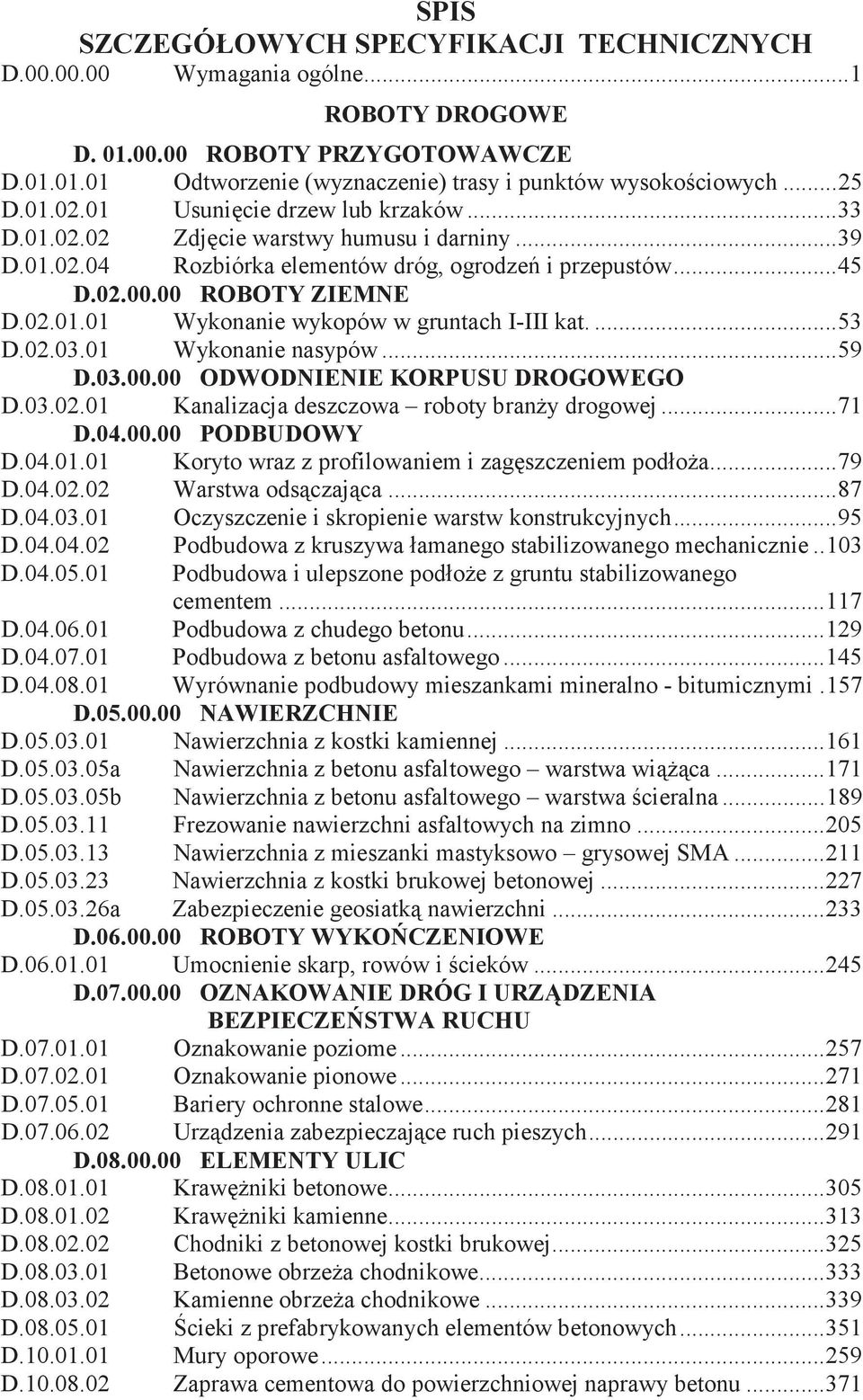 ... 53 D.02.03.01 Wykonanie nasypów... 59 D.03.00.00 ODWODNIENIE KORPUSU DROGOWEGO D.03.02.01 Kanalizacja deszczowa roboty bran y drogowej... 71 D.04.00.00 PODBUDOWY D.04.01.01 Koryto wraz z profilowaniem i zag szczeniem podło a.