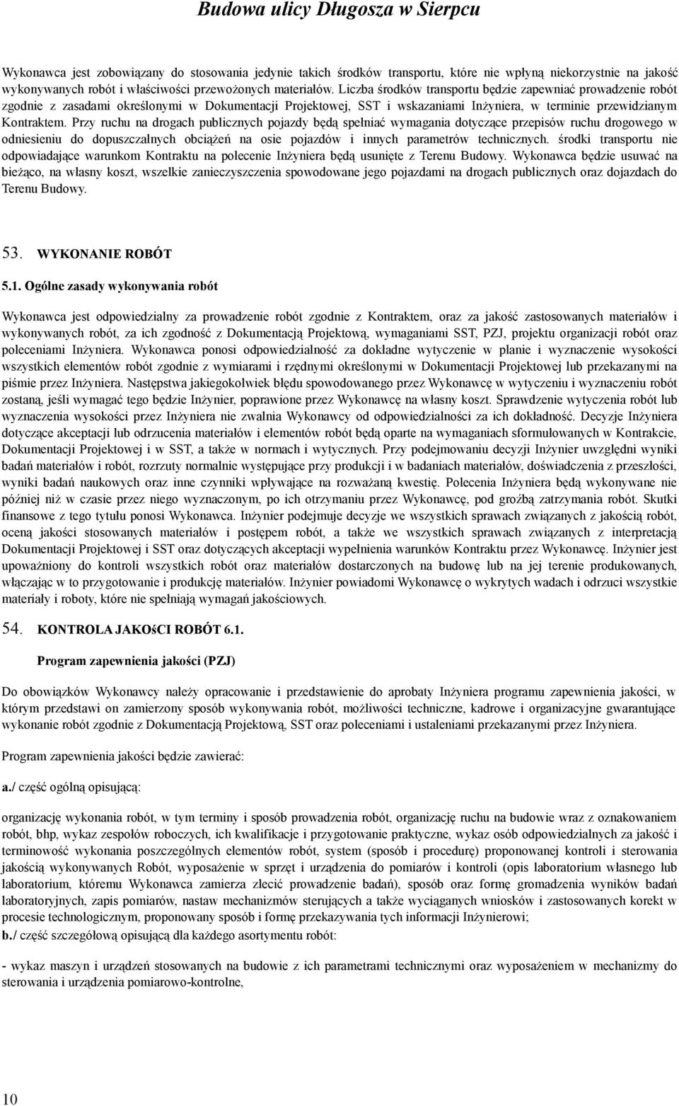 Przy ruchu na drogach publicznych pojazdy będą spełniać wymagania dotyczące przepisów ruchu drogowego w odniesieniu do dopuszczalnych obciążeń na osie pojazdów i innych parametrów technicznych.