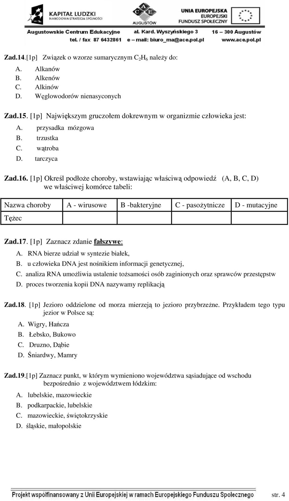 [1p] Określ podłoże choroby, wstawiając właściwą odpowiedź (A, B, C, D) we właściwej komórce tabeli: Nazwa choroby A - wirusowe B -bakteryjne C - pasożytnicze D - mutacyjne Tężec Zad.17.