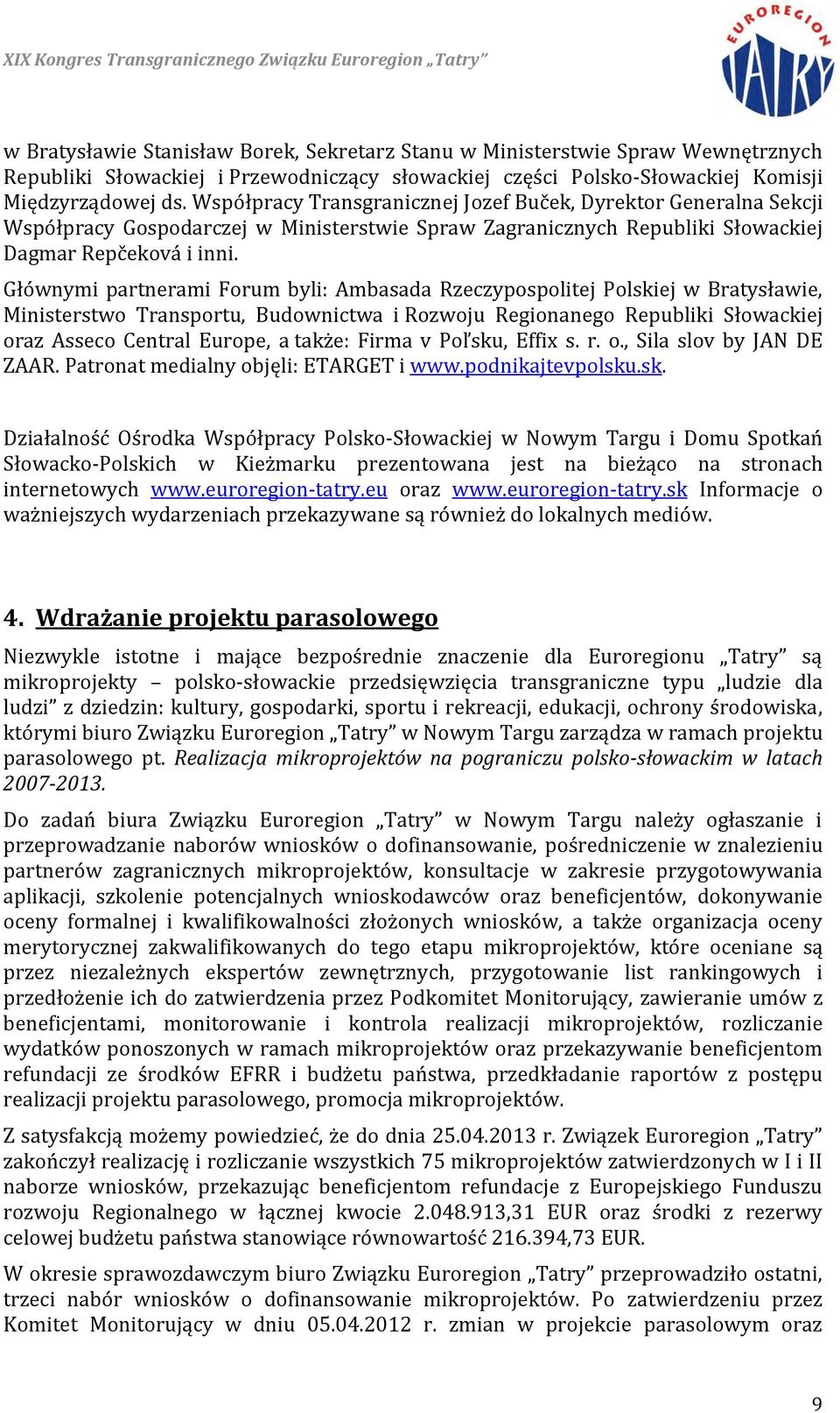 Głównymi partnerami Forum byli: Ambasada Rzeczypospolitej Polskiej w Bratysławie, Ministerstwo Transportu, Budownictwa i Rozwoju Regionanego Republiki Słowackiej oraz Asseco Central Europe, a także: