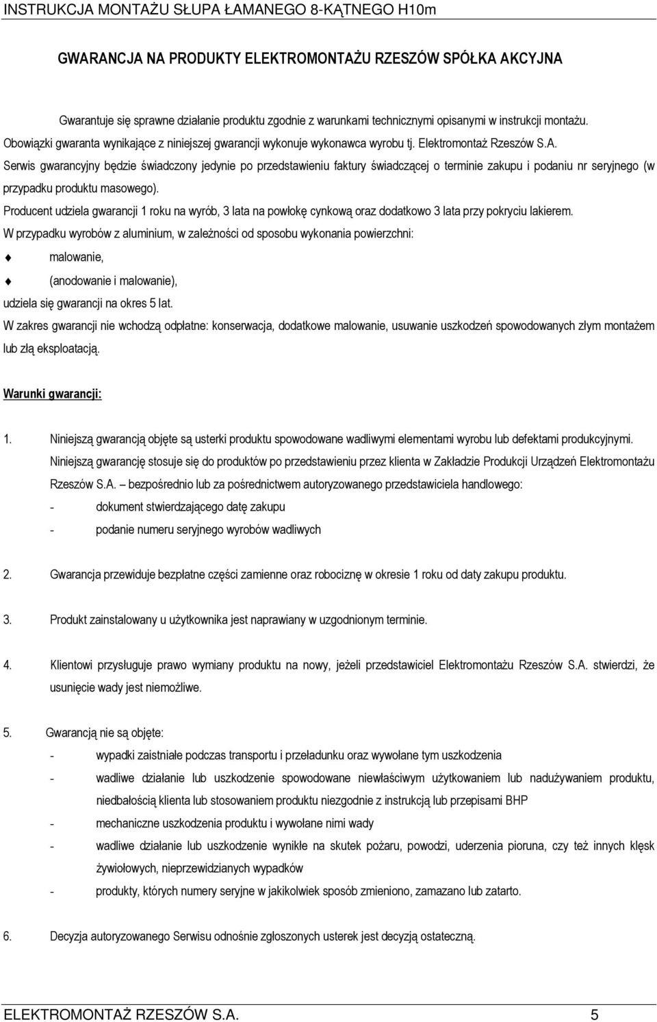 Serwis gwarancyjny będzie świadczony jedynie po przedstawieniu faktury świadczącej o terminie zakupu i podaniu nr seryjnego (w przypadku produktu masowego).