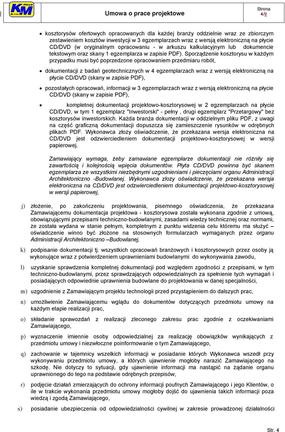 Sporządzenie kosztorysu w każdym przypadku musi być poprzedzone opracowaniem przedmiaru robót, dokumentacji z badań geotechnicznych w 4 egzemplarzach wraz z wersją elektroniczną na płycie CD/DVD