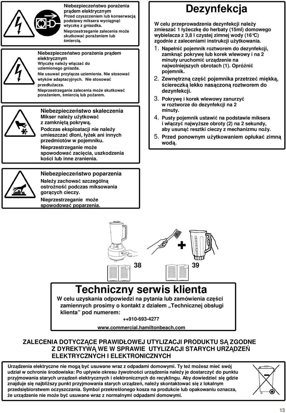 W celu przeprowadzenia dezynfekcji naleŝy zmieszać 1 łyŝeczkę do herbaty (1ml) domowego wybielacza z,8 l czystej zimnej wody (16 C) zgodnie z zaleceniami instrukcji uŝytkowania. 1. Niebezpieczeństwo poraŝenia prądem elektrycznym Wtyczkę naleŝy włączać do uziemionego gniazda.
