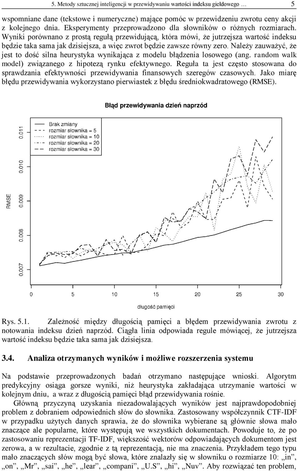 Wyniki porównano z prostą regułą przewidującą, która mówi, że jutrzejsza wartość indeksu będzie taka sama jak dzisiejsza, a więc zwrot będzie zawsze równy zero.