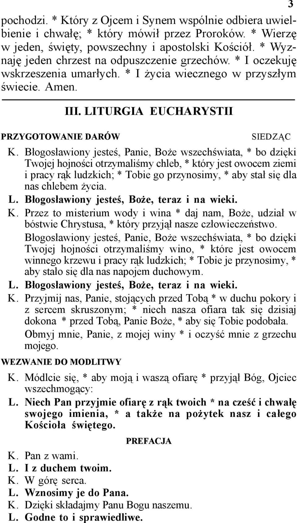 Błogosławiony jesteś, Panie, Boże wszechświata, * bo dzięki Twojej hojności otrzymaliśmy chleb, * który jest owocem ziemi i pracy rąk ludzkich; * Tobie go przynosimy, * aby stał się dla nas chlebem