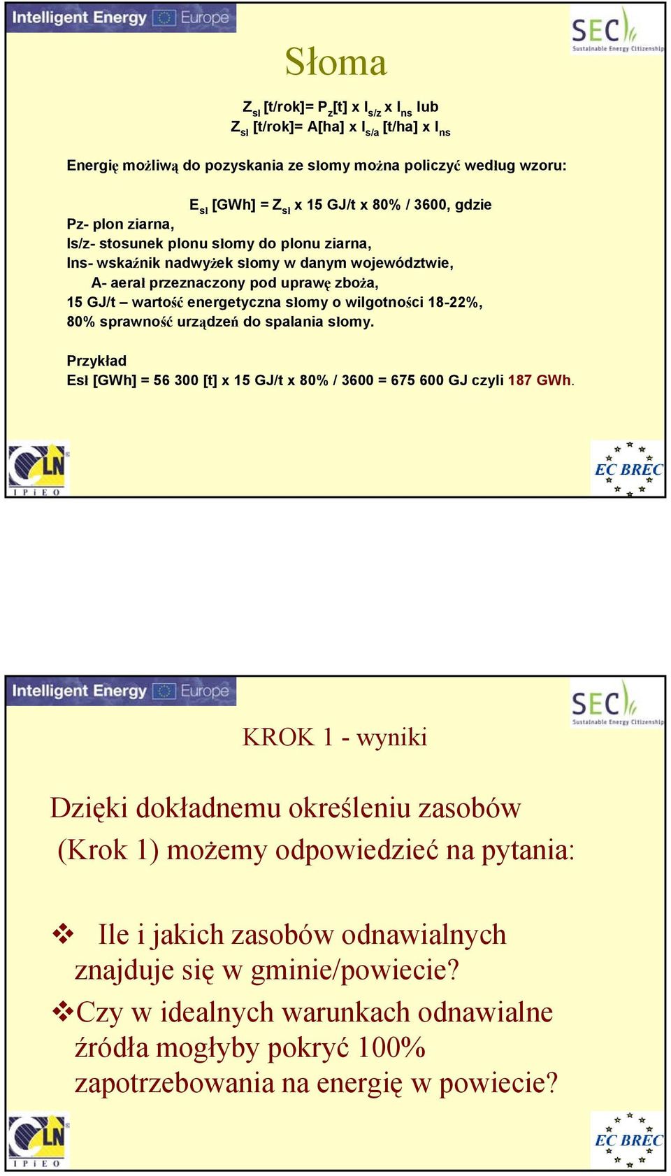 wilgotności 18-22%, 80% sprawność urządzeń do spalania słomy. Przykład Esł [GWh] = 56 300 [t] x 15 GJ/t x 80% / 3600 = 675 600 GJ czyli 187 GWh.