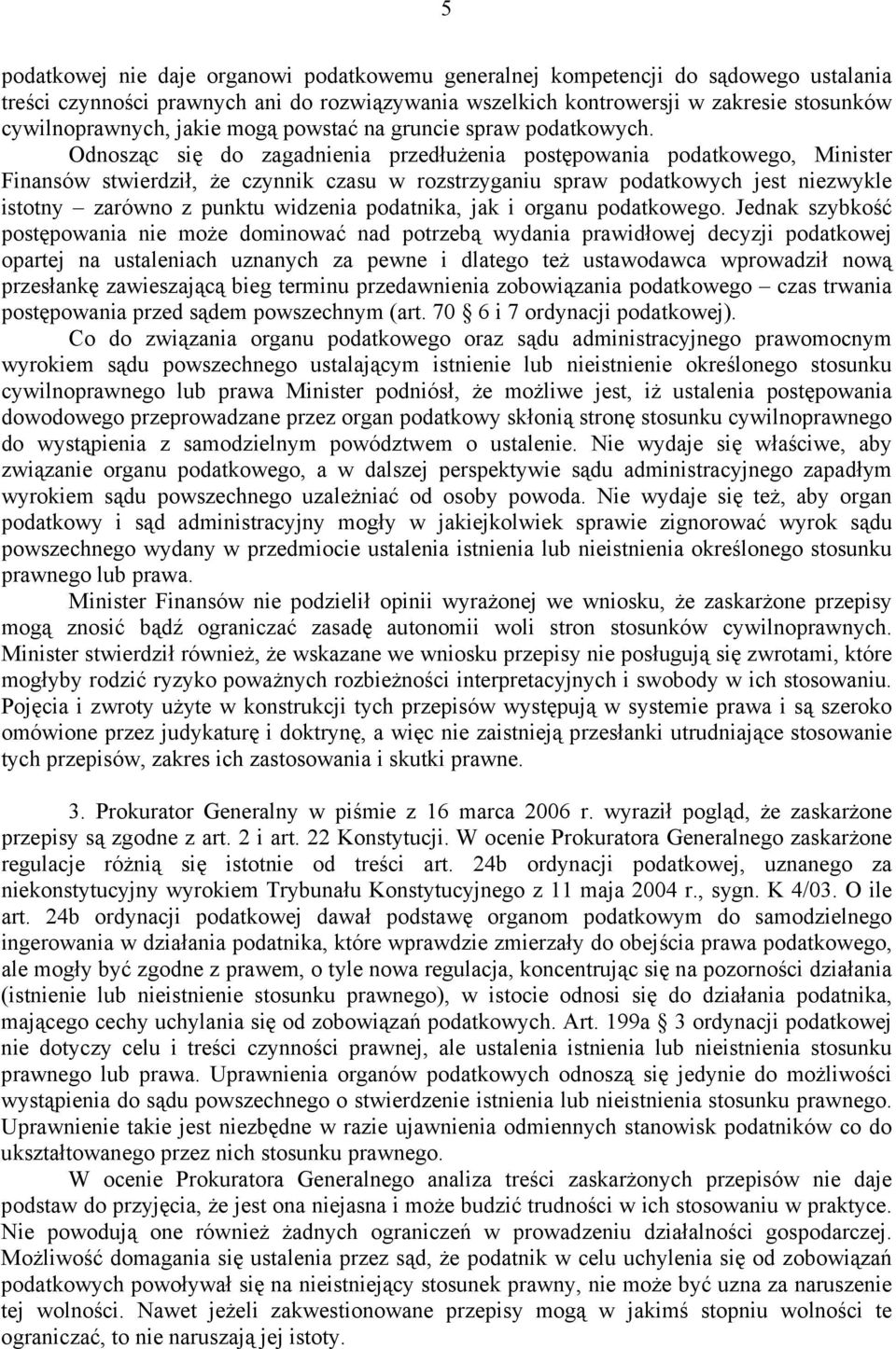 Odnosząc się do zagadnienia przedłużenia postępowania podatkowego, Minister Finansów stwierdził, że czynnik czasu w rozstrzyganiu spraw podatkowych jest niezwykle istotny zarówno z punktu widzenia